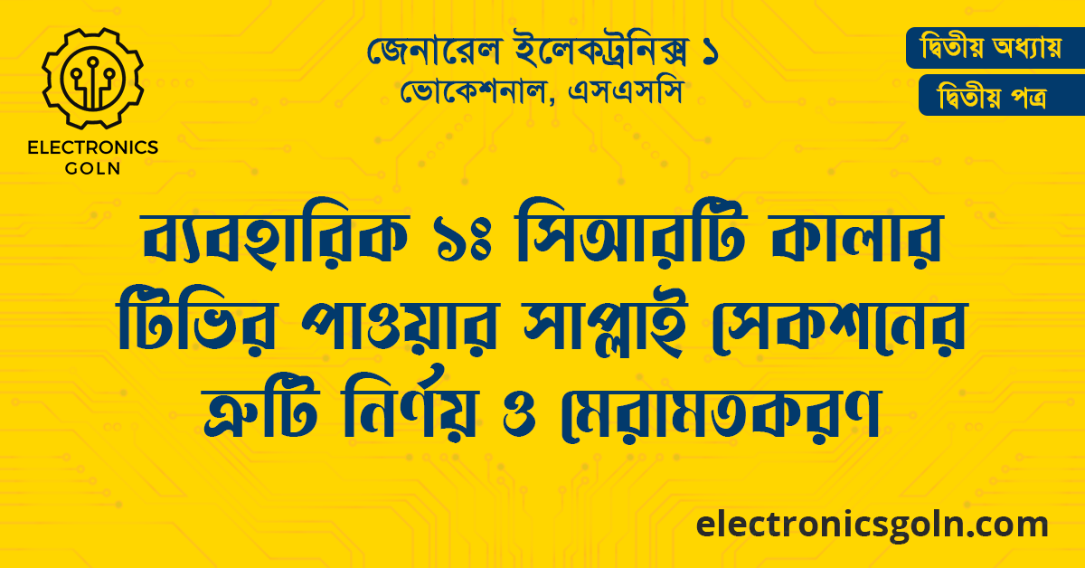 ব্যবহারিক ১ঃ সিআরটি কালার টিভির পাওয়ার সাপ্লাই সেকশনের ত্রুটি নির্ণয় ও মেরামতকরণ