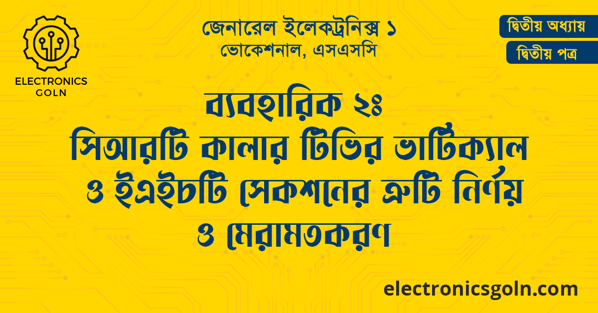ব্যবহারিক ২ঃ সিআরটি কালার টিভির ভার্টিক্যাল ও ইএইচটি সেকশনের ত্রুটি নির্ণয় ও মেরামতকরণ
