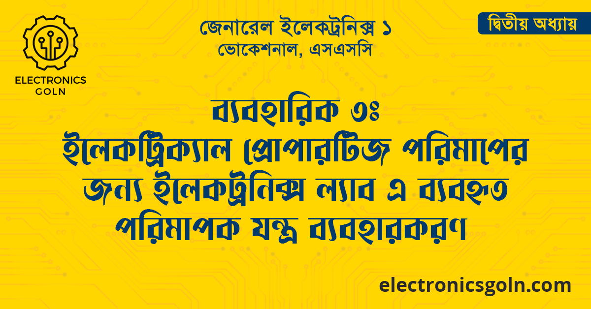 ব্যবহারিক ৩ঃ ইলেকট্রিক্যাল প্রোপারটিজ পরিমাপের জন্য ইলেকট্রনিক্স ল্যাব এ ব্যবহৃত পরিমাপক যন্ত্র ব্যবহারকরণ