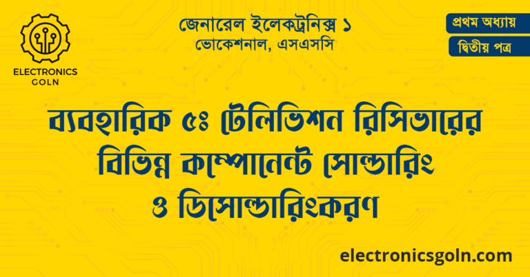 ব্যবহারিক ৫ঃ টেলিভিশন রিসিভারের বিভিন্ন কম্পোনেন্ট সোল্ডারিং ও ডিসোল্ডারিংকরণ