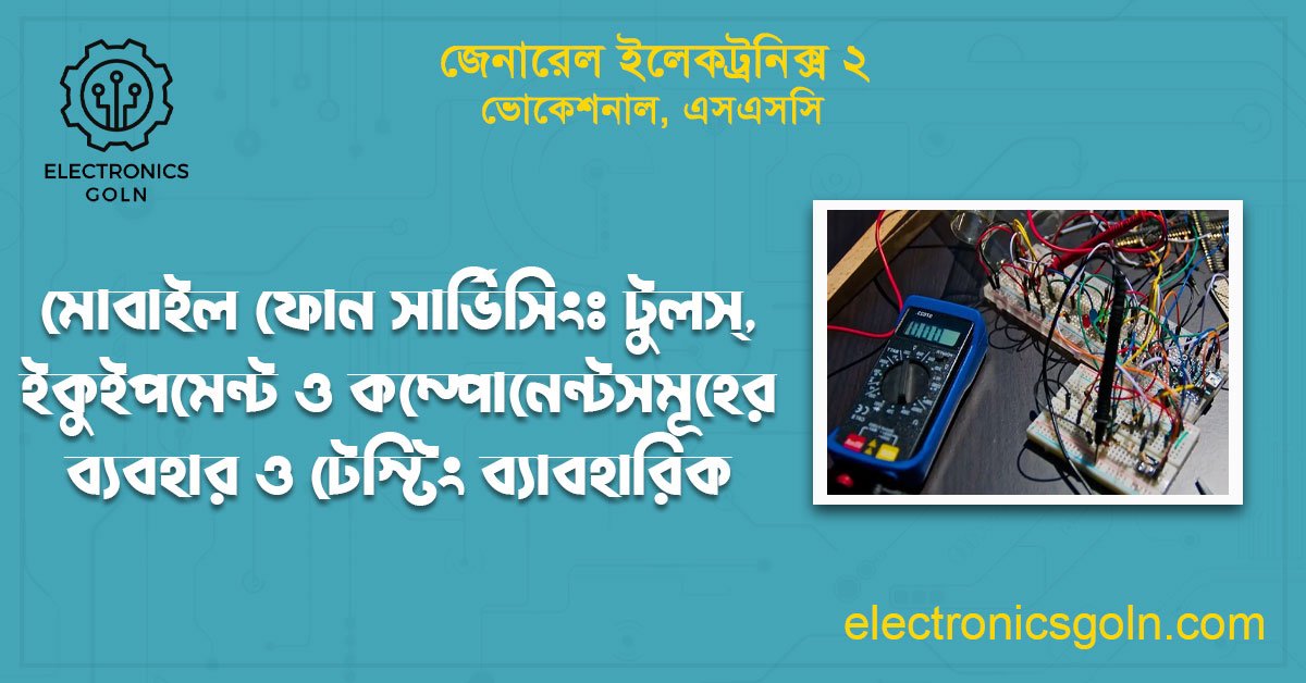 মোবাইল ফোন সার্ভিসিংঃ টুলস্, ইকুইপমেন্ট ও কম্পোনেন্টসমূহের ব্যবহার ও টেস্টিং ব্যাবহারিক