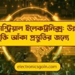 ইন্ডাস্ট্রিয়াল ইলেকট্রনিক্স: উন্নত প্রযুক্তি আঁকা প্রস্তুতির জন্যে